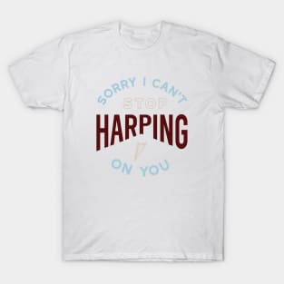 Sorry I Can't Stop Harping on You T-Shirt